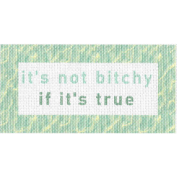 Its not B*tchy if its true